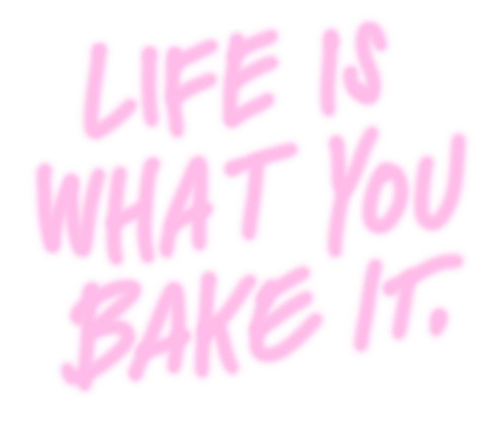 LIFE IS WHAT YOU BAKE IT.png
