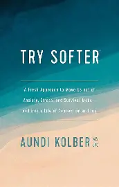 Try Softer: A Fresh Approach to Move Us out of Anxiety, Stress, and Survival Mode and into a Life of Connection and Joy