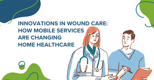 Innovations in Wound Care: How Mobile Services Are Changing Home Healthcare