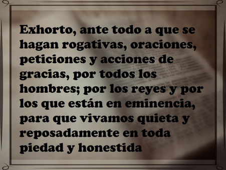 Exhorto, ante todo a que se hagan rogativas, oraciones, peticiones y acciones de gracias, por todos 