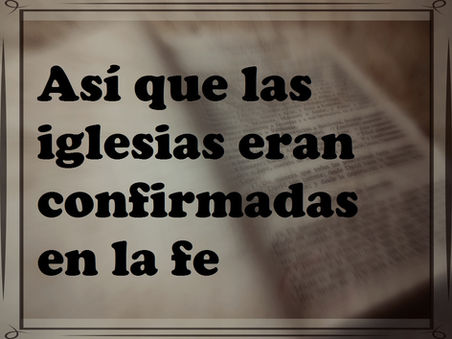 Así que las iglesias eran confirmadas en la fe