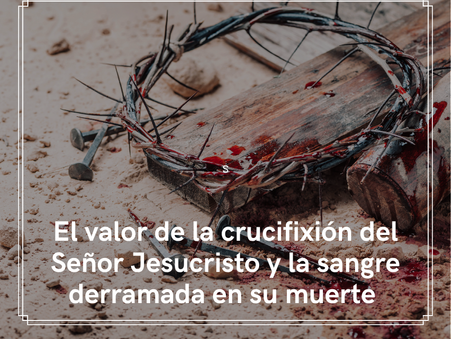 El valor de la crucifixión del Señor Jesucristo y la sangre derramada en su muerte