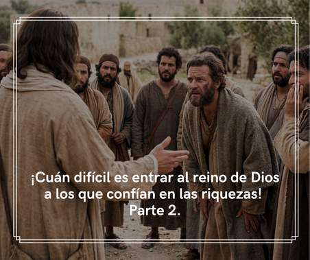 ¡Cuán difícil es entrar al reino de Dios a los que confían en las riquezas! Parte 2.
