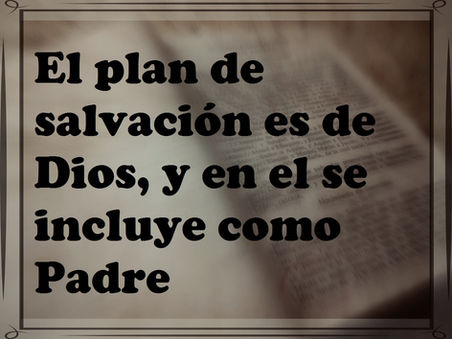 El plan de salvación es de Dios y en él se incluye como Padre