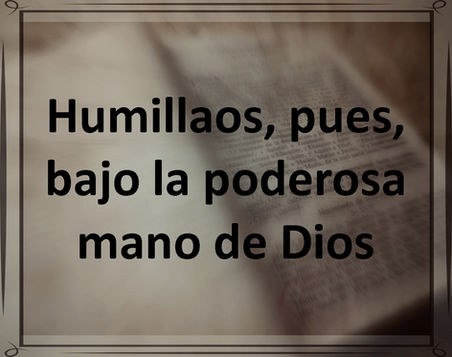 Humillaos, pues, bajo la poderosa mano de Dios