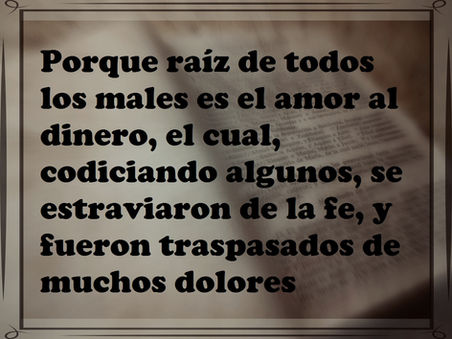 Porque raíz de todos los males es el amor al dinero, el cual, codiciando algunos, se extraviaron de