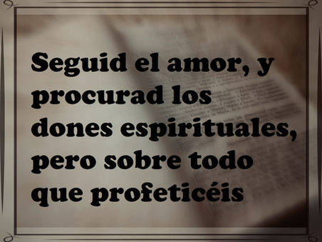 Seguid el amor, y procurad los dones espirituales, pero sobre todo que profeticéis.