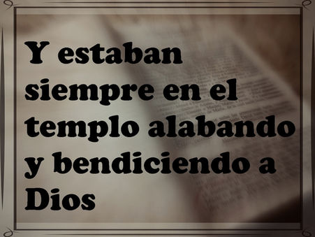 Y estaban siempre en el templo alabando y bendiciendo a Dios