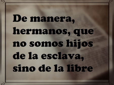 De manera, hermanos, que no somos hijos de la esclava, sino de la libre.