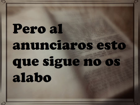 Pero al anunciaros esto que sigue no os alabo