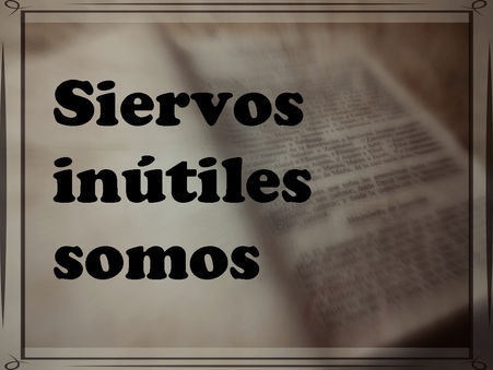 Siervos inútiles somos
