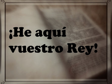 ¡He aquí vuestro Rey!