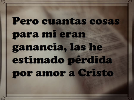 Pero cuantas cosas eran para mí ganancia, las he estimado pérdida por amor a Cristo.