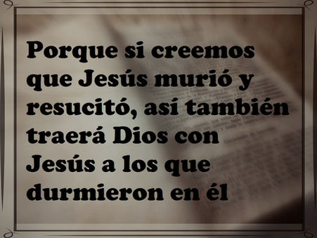 Porque si creemos que Jesús murió y resucitó, así también traerá Dios con Jesús a los que durmieron 