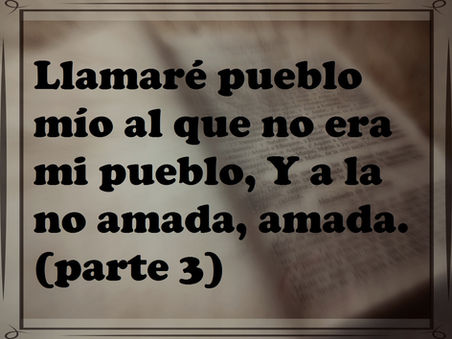 Llamaré pueblo mío al que no era mi pueblo,
Y a la no amada, amada. (Parte tres)