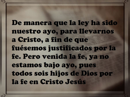De manera que la ley ha sido nuestro ayo, para llevarnos a Cristo, a fin de que fuésemos justificado