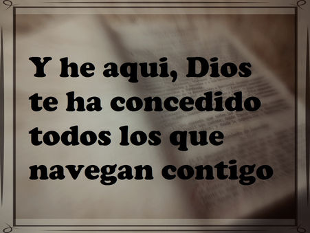Y he aquí, Dios te ha concedido todos los que navegan contigo.