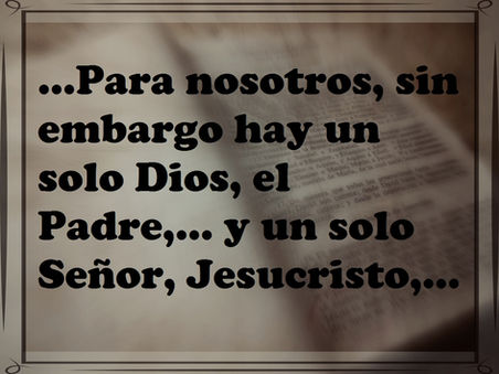...Para nosotros, sin embargo hay un solo Dios, el Padre,...y un solo Señor, Jesucristo,...