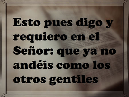 “Esto pues digo y requiero en el Señor: que ya no andéis como los otros gentiles”