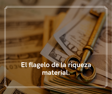 El flagelo de la riqueza material.
