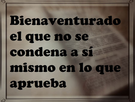 Bienaventurado el que no se condena a sí mismo en lo que aprueba.