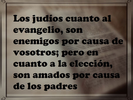 Los judíos cuanto al evangelio, son enemigos por causa de vosotros; pero en cuanto a la elección, so