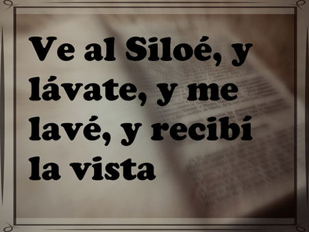 Ve al Siloé, y lávate; y fui, y me lavé, y recibí la vista.