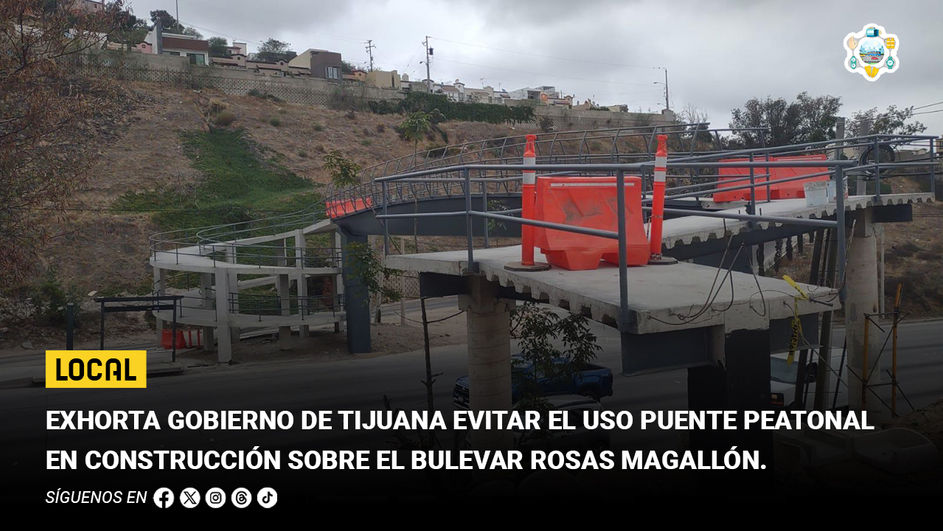 Exhorta Gobierno de Tijuana evitar el uso puente peatonal en construcción sobre el bulevar Rosas Magallón