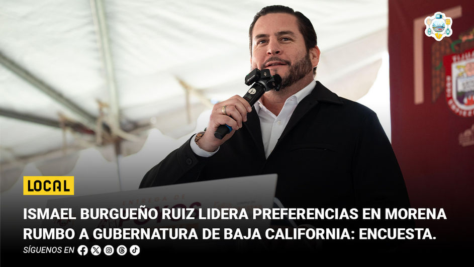 Ismael Burgueño Ruiz lidera preferencias en Morena rumbo a gubernatura de Baja California: encuesta