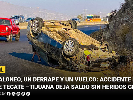 Un jaloneo, un derrape y un vuelco: accidente en la libre Tecate –Tijuana deja saldo sin heridos graves