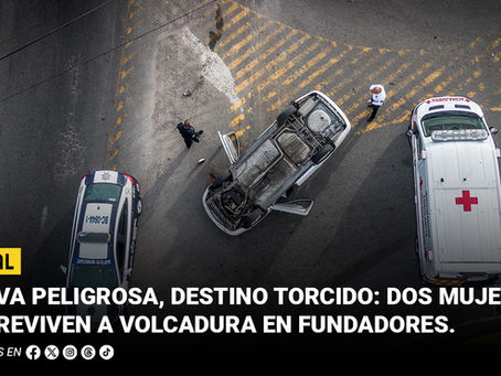 Curva peligrosa, destino torcido: Dos mujeres sobreviven a volcadura en Fundadores