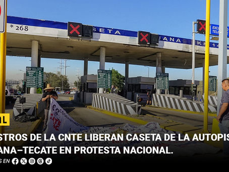 Maestros de la CNTE liberan caseta de la autopista Tijuana–Tecate en protesta nacional