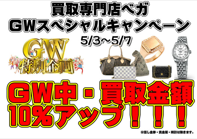 買取専門店ベガからのお知らせ☆ＧＷ　ゴールデンウィークスペシャルイベント！！！期間中、買取金額10％アップ致します！！