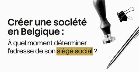 Créer une société en Belgique : à quel moment déterminer l'adresse de son siège social ?