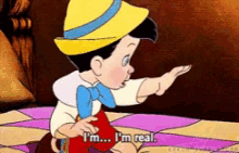 Pinnochio I'm a real boy!