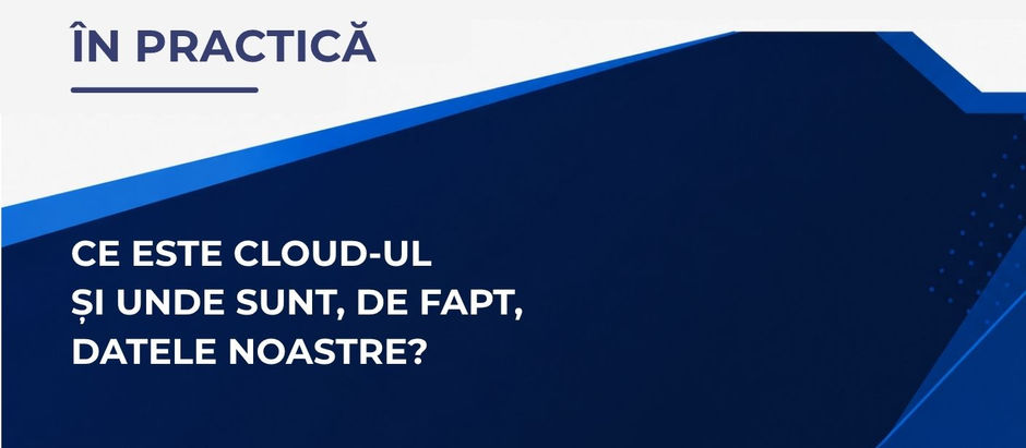 În practică #9 | Ce este cloud-ul și unde sunt, de fapt, datele noastre?