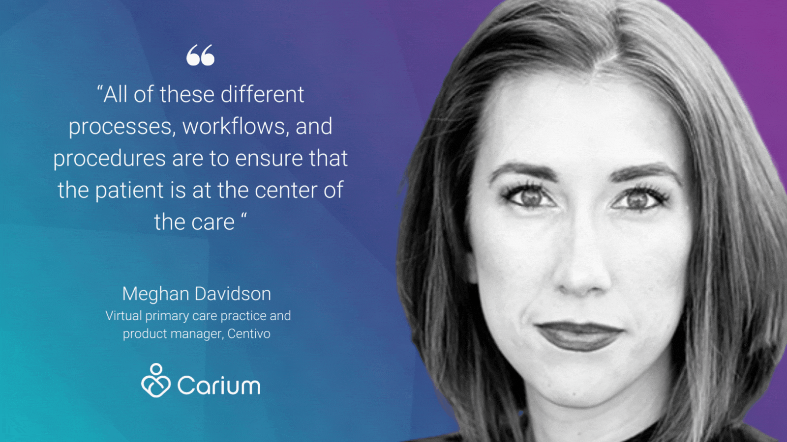 A photo of Meghan Davidson, the virtual primary care practice and product manager from Centivo with a quote from her that said, "All of these different processes, workflows, and procedures are to ensure that the patient is at the center of the care “