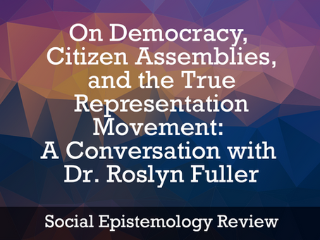 Social Epistemology Review: On Democracy, Citizen Assemblies, and the True Representation Movement: A Conversation with Dr. Roslyn Fuller