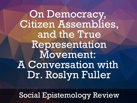 Social Epistemology Review: On Democracy, Citizen Assemblies, and the True Representation Movement: A Conversation with Dr. Roslyn Fuller