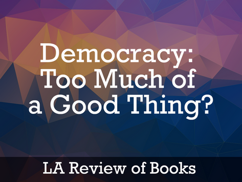 LA Review of Books: Democracy — Too Much of a Good Thing?