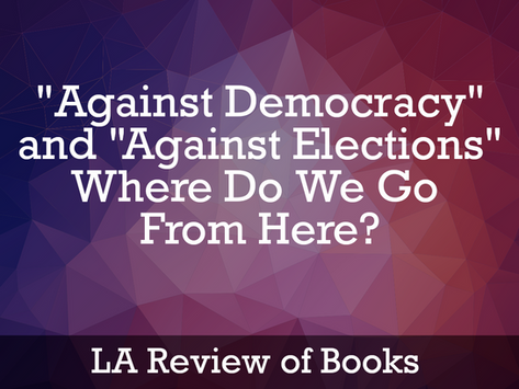 LA Review of Books: “Against Democracy” and “Against Elections”: Where Do We Go From Here?