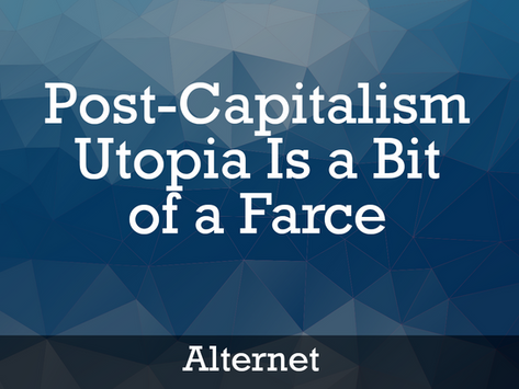 Alternet: Post-Capitalism Utopia Is a Bit of a Farce