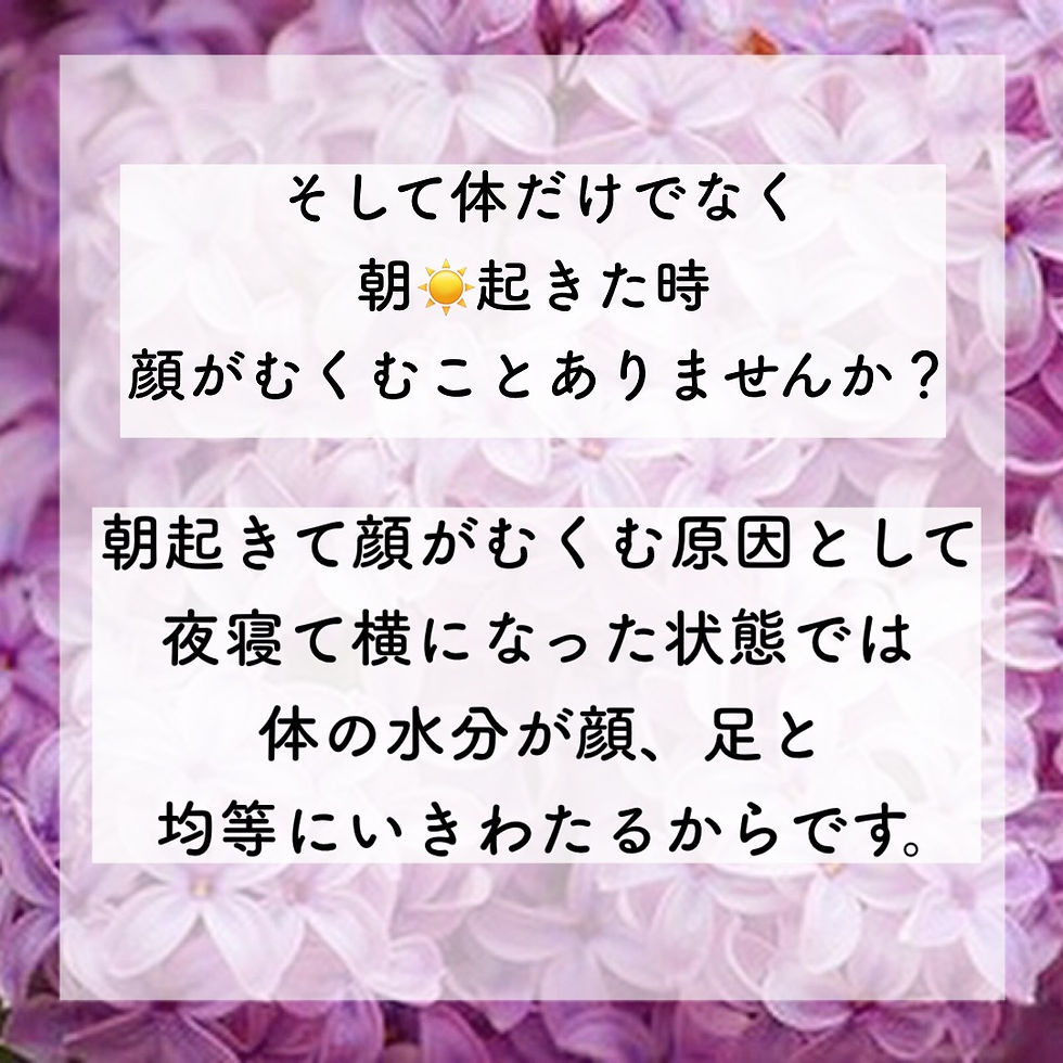 そして体だけでなく、朝☀️起きた時、顔がむくむことありませんか? 朝起きて顔がむくむ原因として、夜寝て横になった状態では体の水分が顔、足と均等にいきわたるからです。