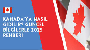 Kanada’ya Nasıl Gidilir? Güncel Bilgilerle 2025 Rehberi