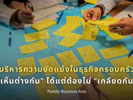 บริหารความขัดแย้งในธุรกิจครอบครัว “เห็นต่างกัน” ได้แต่ต้องไม่ “เกลียดกัน”