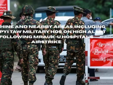 Rakhine and nearby areas, including Nay Pyi Taw military HQs, on high alert following Mrauk-U hospital’s airstrike