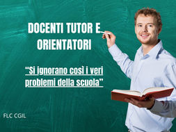 Docenti tutor e orientatori, stanziati 100 milioni di euro per lo svolgimento delle attività . Per la Flc Cgil "i veri problemi della scuola si ignorano"
