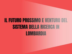 "IL FUTURO PROSSIMO E VENTURO DEL SISTEMA DELLA RICERCA IN LOMBARDIA’’