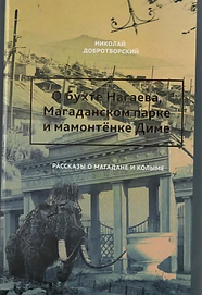 Добротворский Н. (2016). О бухте Нагаева, Магаданском парке и мамонтёнке Диме. Рассказы о 