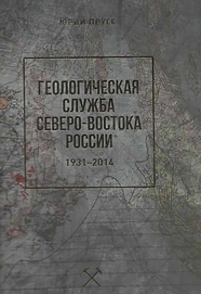 Прусс Ю. (2017). Геологическая служба Северо-Востока России (1931-2014). Обложка.png
